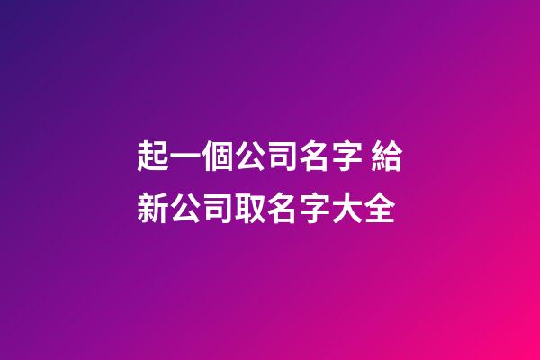 起一個公司名字 給新公司取名字大全
